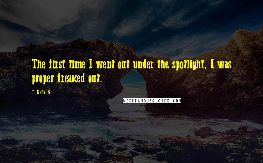 Katy B Quotes: The first time I went out under the spotlight, I was proper freaked out.