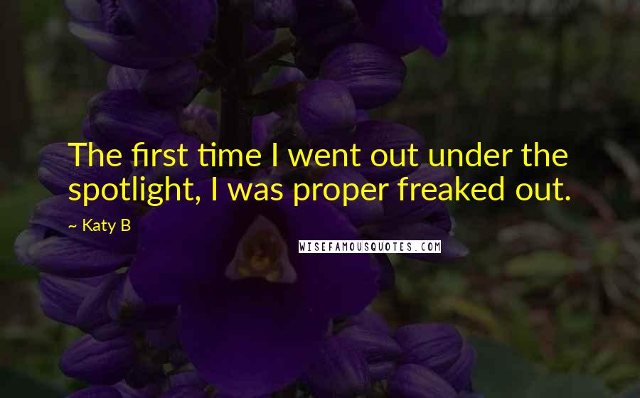 Katy B Quotes: The first time I went out under the spotlight, I was proper freaked out.