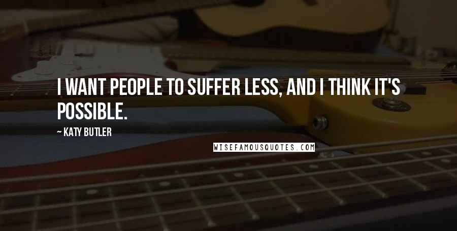 Katy Butler Quotes: I want people to suffer less, and I think it's possible.