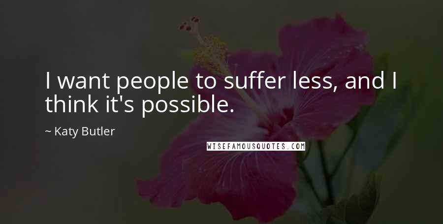 Katy Butler Quotes: I want people to suffer less, and I think it's possible.