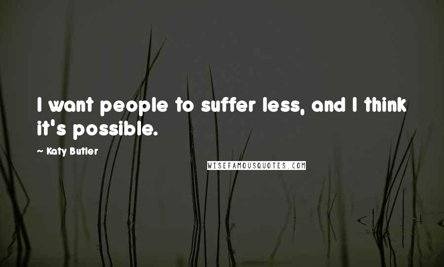 Katy Butler Quotes: I want people to suffer less, and I think it's possible.
