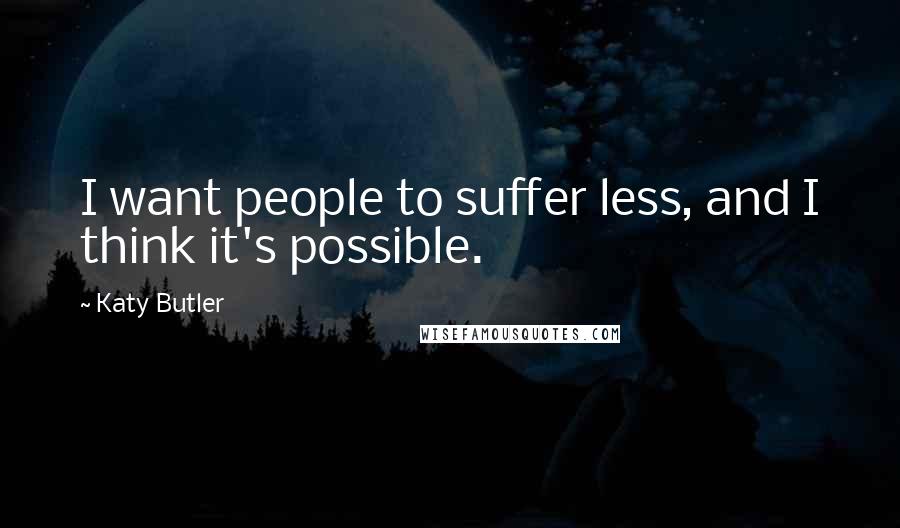 Katy Butler Quotes: I want people to suffer less, and I think it's possible.