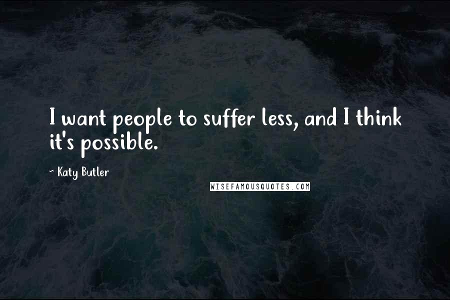 Katy Butler Quotes: I want people to suffer less, and I think it's possible.