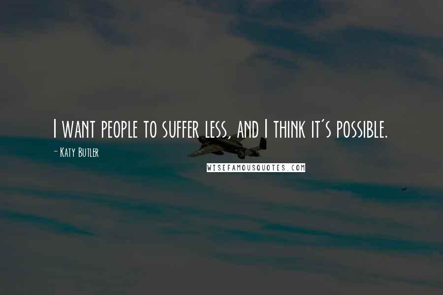 Katy Butler Quotes: I want people to suffer less, and I think it's possible.