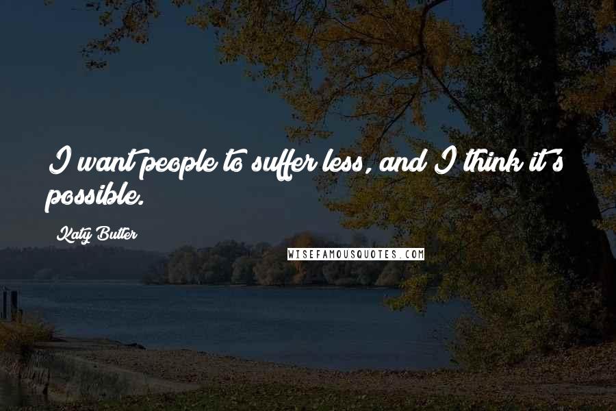 Katy Butler Quotes: I want people to suffer less, and I think it's possible.