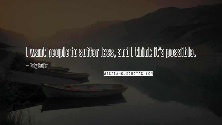 Katy Butler Quotes: I want people to suffer less, and I think it's possible.