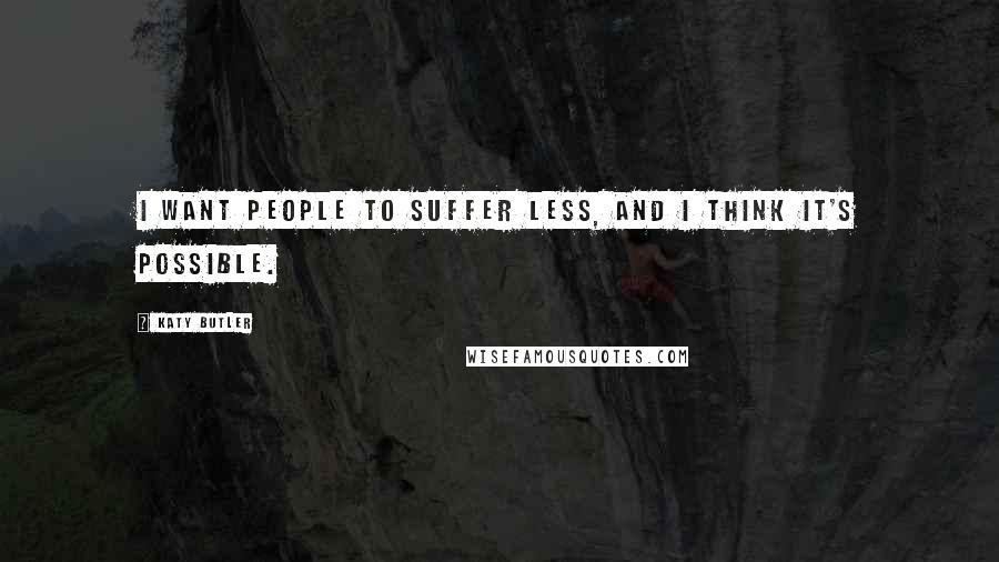 Katy Butler Quotes: I want people to suffer less, and I think it's possible.