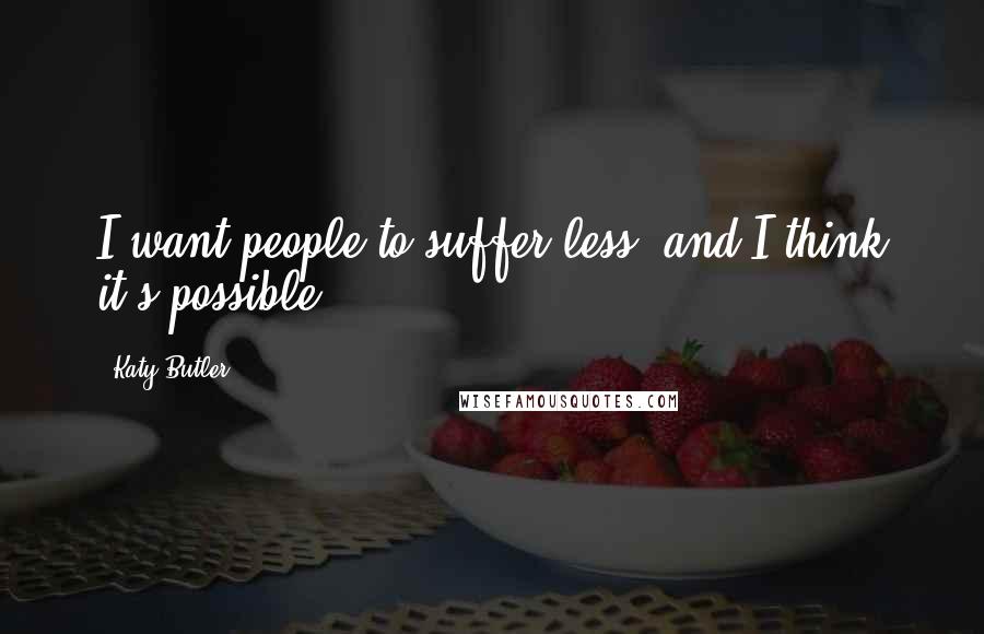 Katy Butler Quotes: I want people to suffer less, and I think it's possible.
