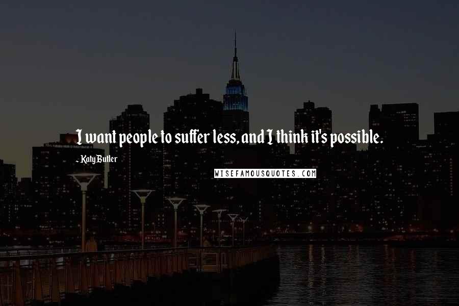 Katy Butler Quotes: I want people to suffer less, and I think it's possible.
