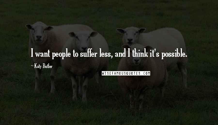 Katy Butler Quotes: I want people to suffer less, and I think it's possible.
