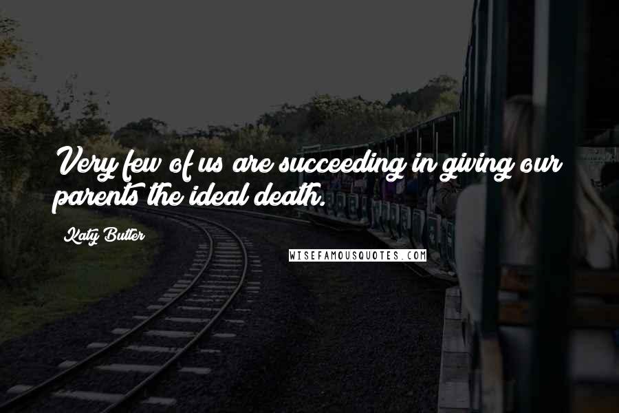 Katy Butler Quotes: Very few of us are succeeding in giving our parents the ideal death.
