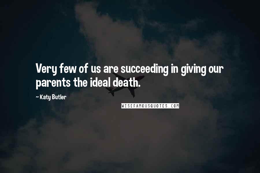 Katy Butler Quotes: Very few of us are succeeding in giving our parents the ideal death.