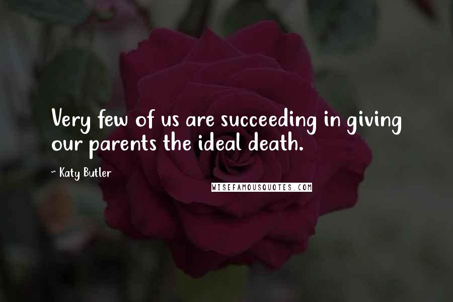 Katy Butler Quotes: Very few of us are succeeding in giving our parents the ideal death.