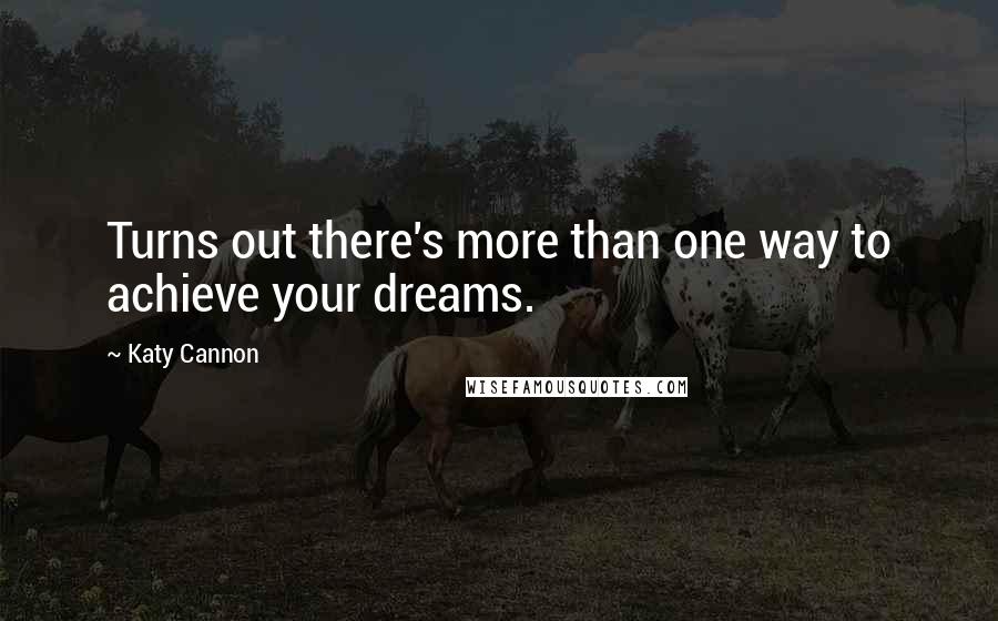 Katy Cannon Quotes: Turns out there's more than one way to achieve your dreams.