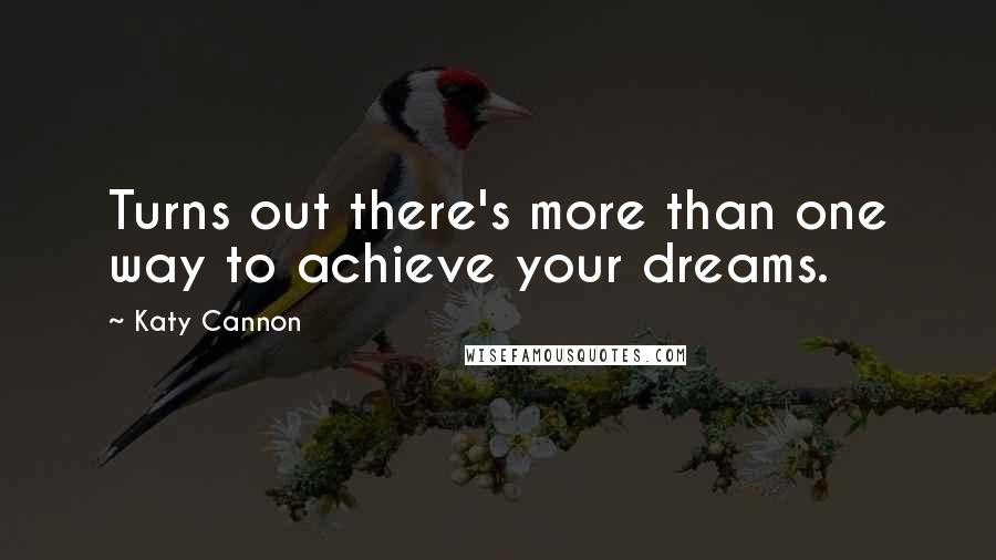 Katy Cannon Quotes: Turns out there's more than one way to achieve your dreams.