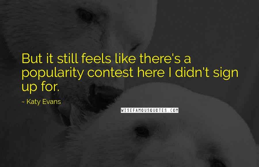 Katy Evans Quotes: But it still feels like there's a popularity contest here I didn't sign up for.