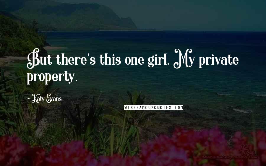 Katy Evans Quotes: But there's this one girl. My private property.