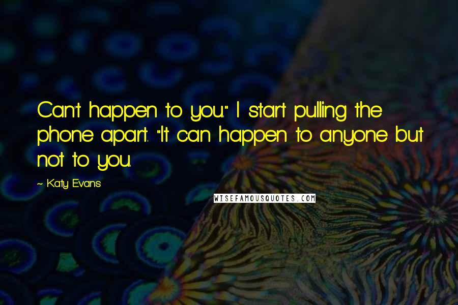 Katy Evans Quotes: Can't happen to you." I start pulling the phone apart. "It can happen to anyone but not to you.