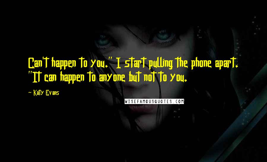 Katy Evans Quotes: Can't happen to you." I start pulling the phone apart. "It can happen to anyone but not to you.