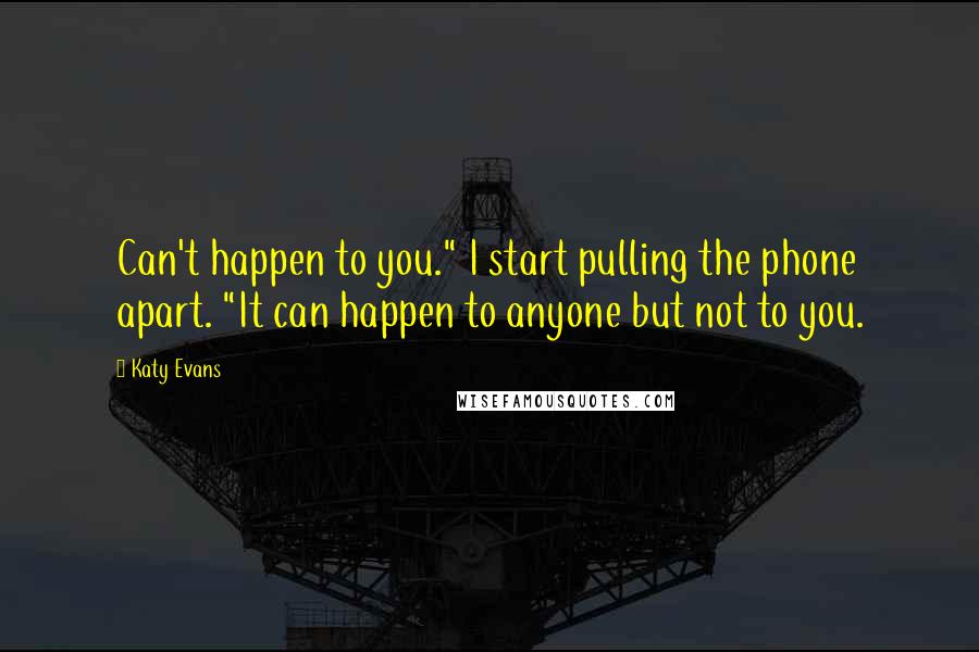 Katy Evans Quotes: Can't happen to you." I start pulling the phone apart. "It can happen to anyone but not to you.