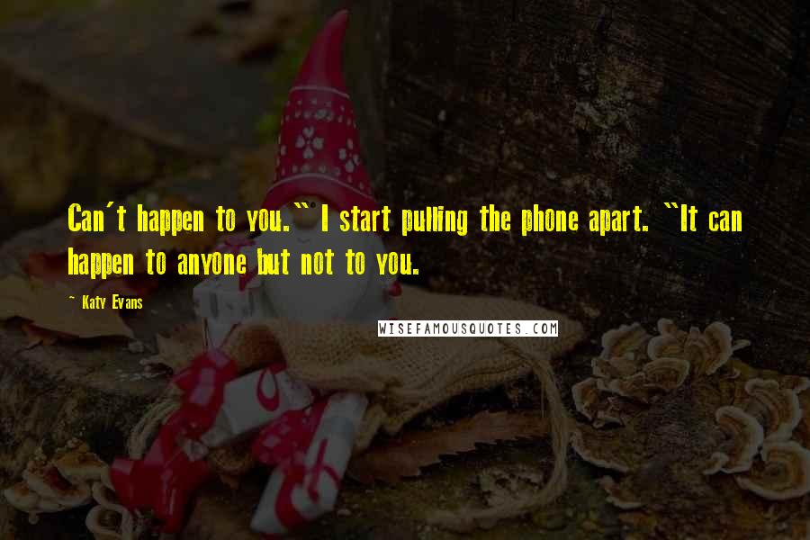 Katy Evans Quotes: Can't happen to you." I start pulling the phone apart. "It can happen to anyone but not to you.