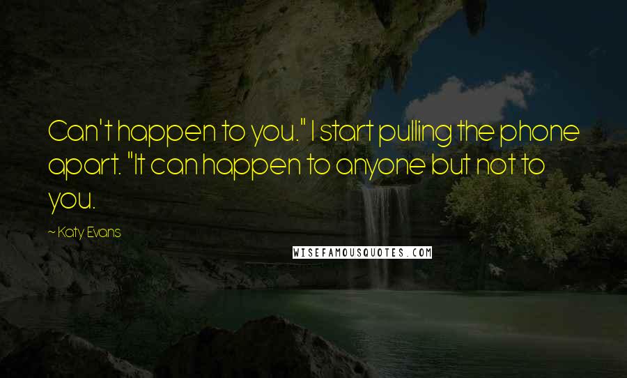 Katy Evans Quotes: Can't happen to you." I start pulling the phone apart. "It can happen to anyone but not to you.