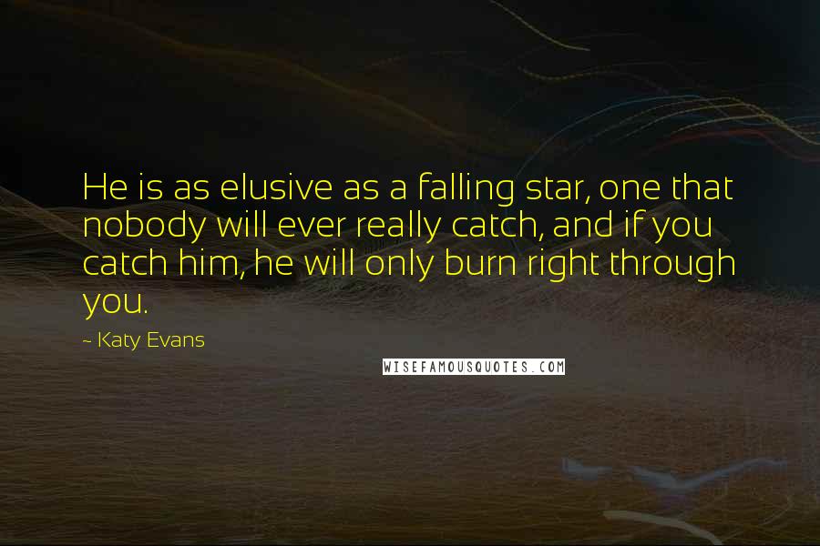 Katy Evans Quotes: He is as elusive as a falling star, one that nobody will ever really catch, and if you catch him, he will only burn right through you.