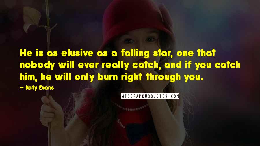 Katy Evans Quotes: He is as elusive as a falling star, one that nobody will ever really catch, and if you catch him, he will only burn right through you.