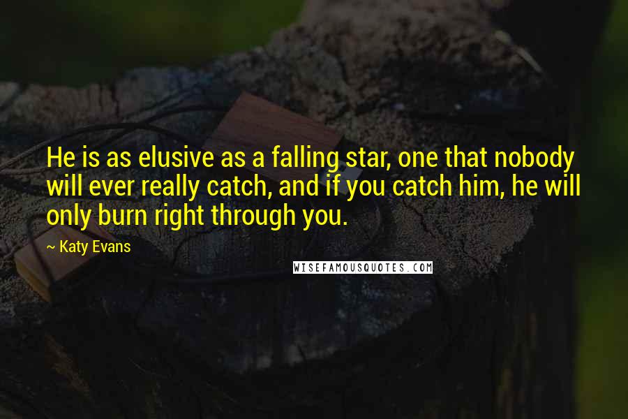 Katy Evans Quotes: He is as elusive as a falling star, one that nobody will ever really catch, and if you catch him, he will only burn right through you.