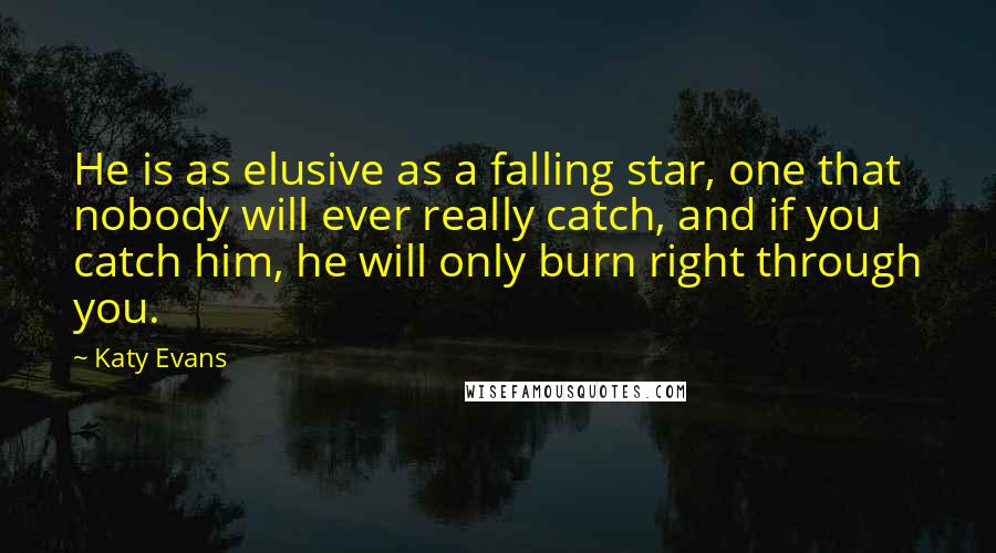 Katy Evans Quotes: He is as elusive as a falling star, one that nobody will ever really catch, and if you catch him, he will only burn right through you.