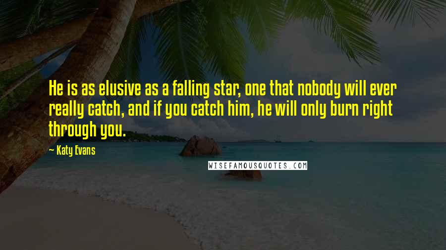 Katy Evans Quotes: He is as elusive as a falling star, one that nobody will ever really catch, and if you catch him, he will only burn right through you.