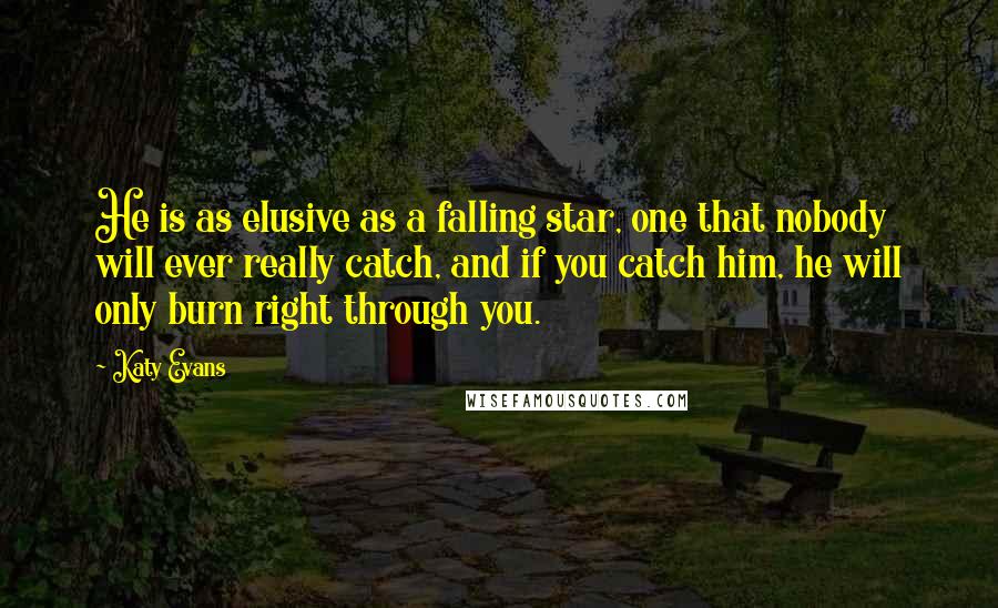 Katy Evans Quotes: He is as elusive as a falling star, one that nobody will ever really catch, and if you catch him, he will only burn right through you.