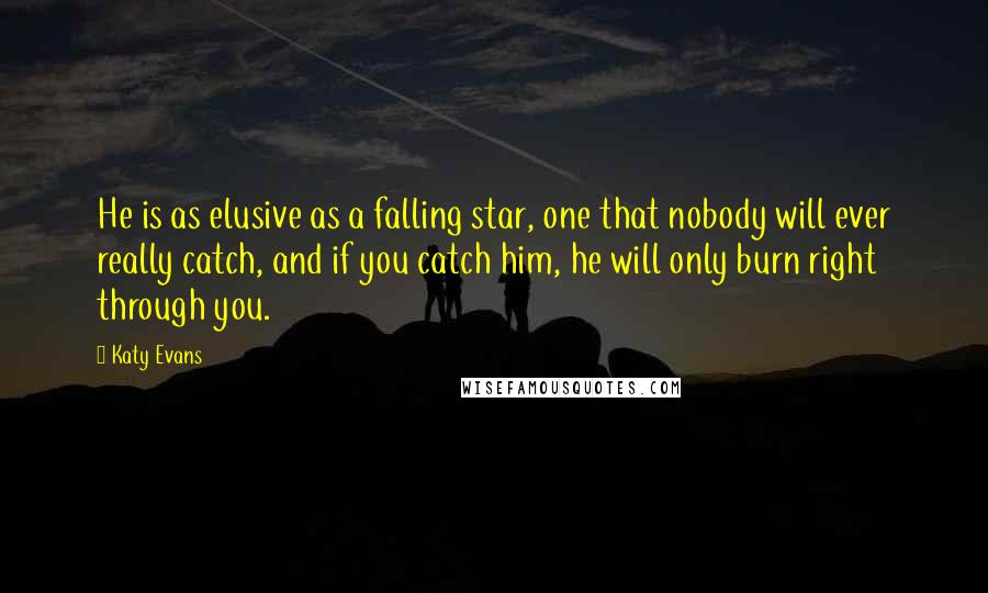 Katy Evans Quotes: He is as elusive as a falling star, one that nobody will ever really catch, and if you catch him, he will only burn right through you.