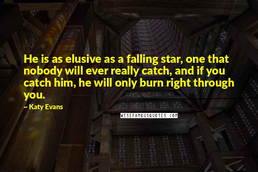 Katy Evans Quotes: He is as elusive as a falling star, one that nobody will ever really catch, and if you catch him, he will only burn right through you.