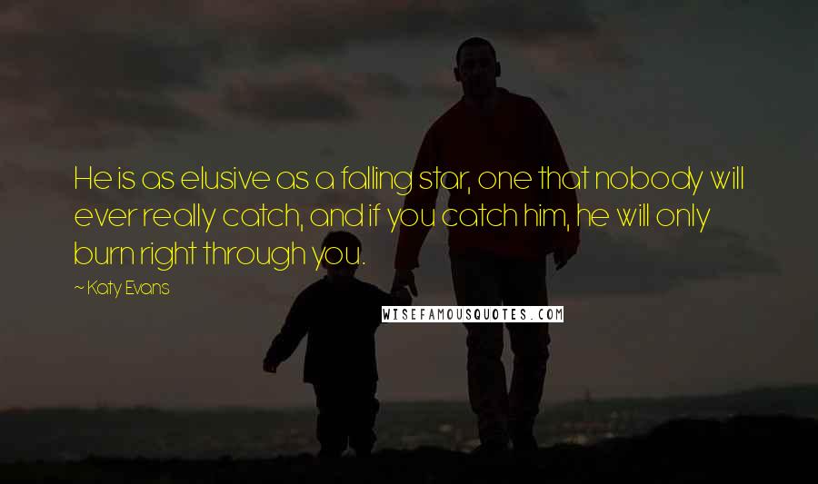 Katy Evans Quotes: He is as elusive as a falling star, one that nobody will ever really catch, and if you catch him, he will only burn right through you.