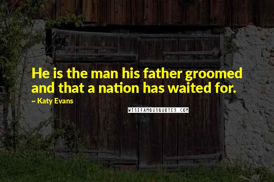 Katy Evans Quotes: He is the man his father groomed and that a nation has waited for.