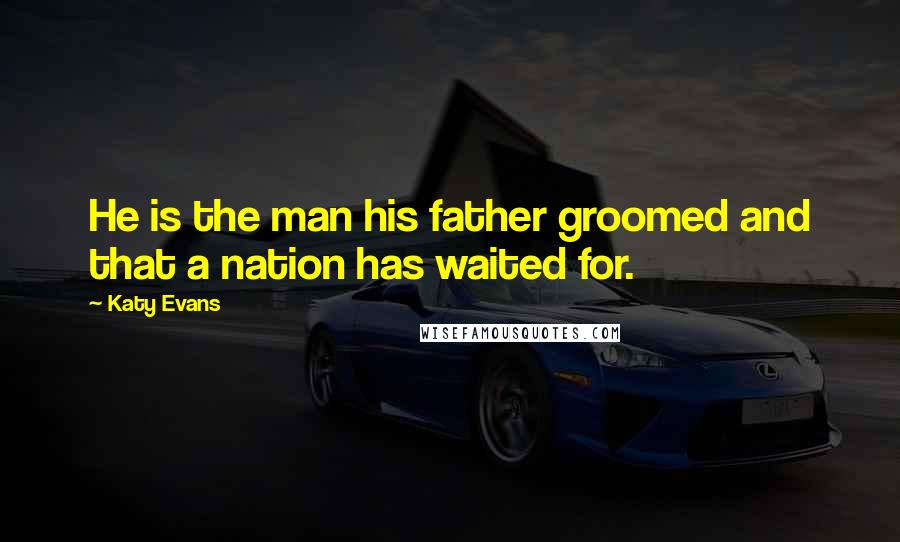 Katy Evans Quotes: He is the man his father groomed and that a nation has waited for.