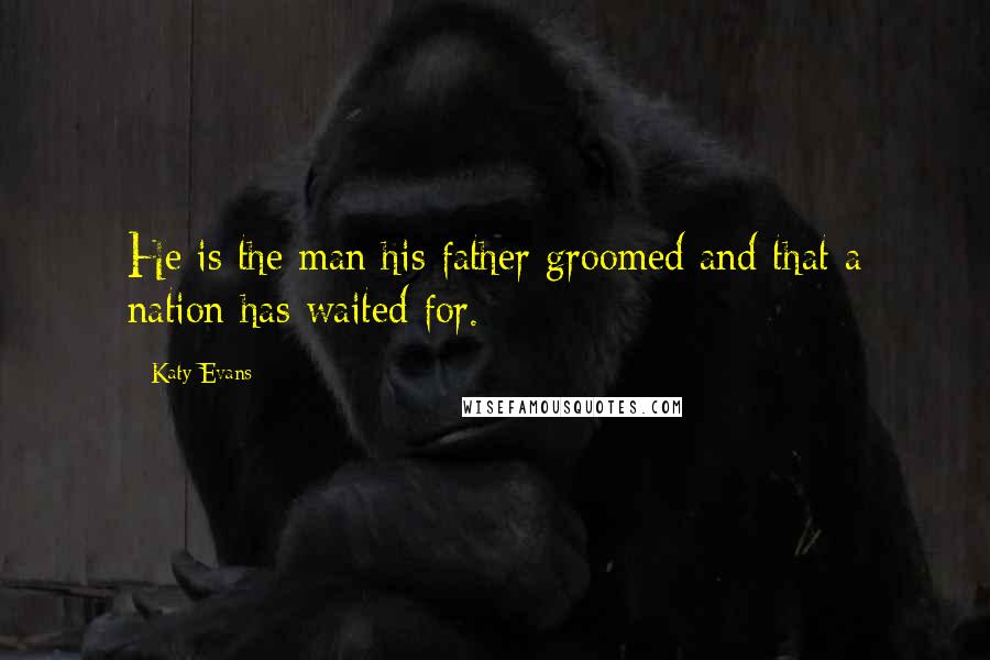 Katy Evans Quotes: He is the man his father groomed and that a nation has waited for.