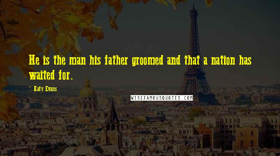 Katy Evans Quotes: He is the man his father groomed and that a nation has waited for.
