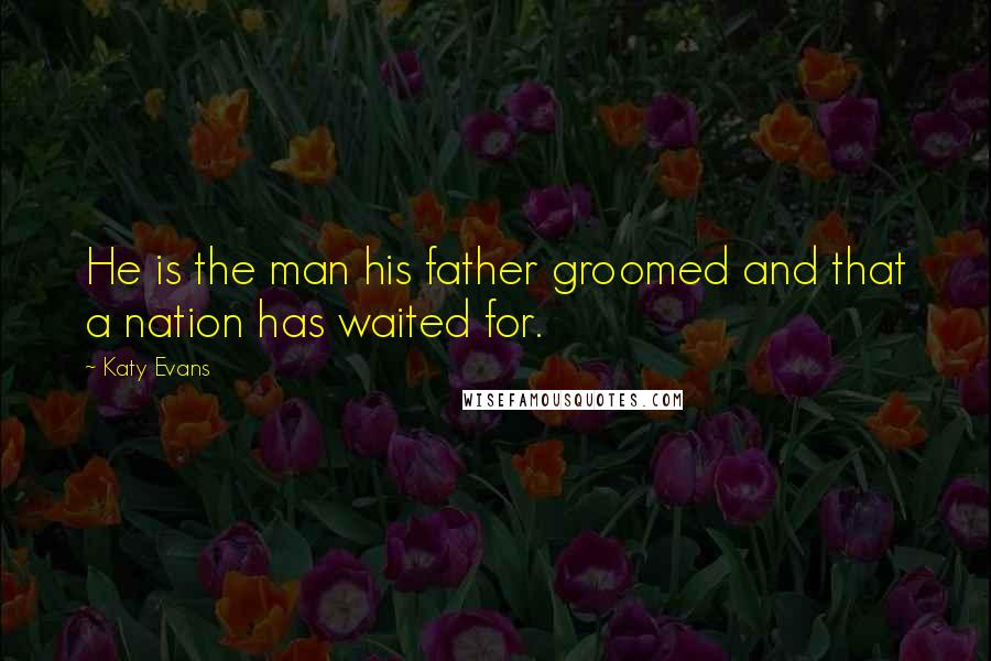 Katy Evans Quotes: He is the man his father groomed and that a nation has waited for.