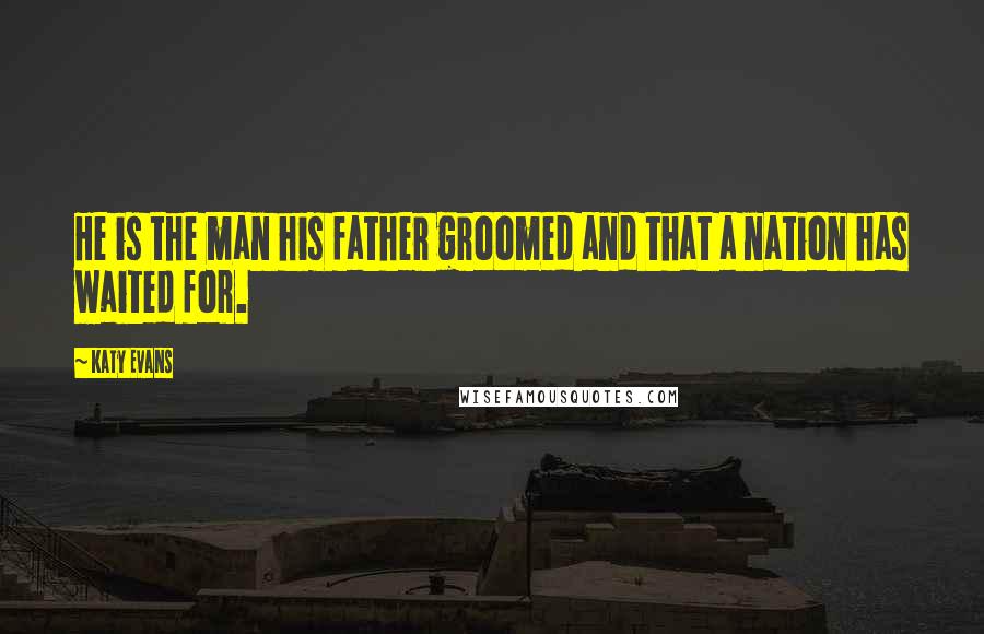 Katy Evans Quotes: He is the man his father groomed and that a nation has waited for.