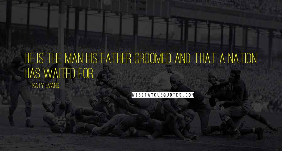 Katy Evans Quotes: He is the man his father groomed and that a nation has waited for.