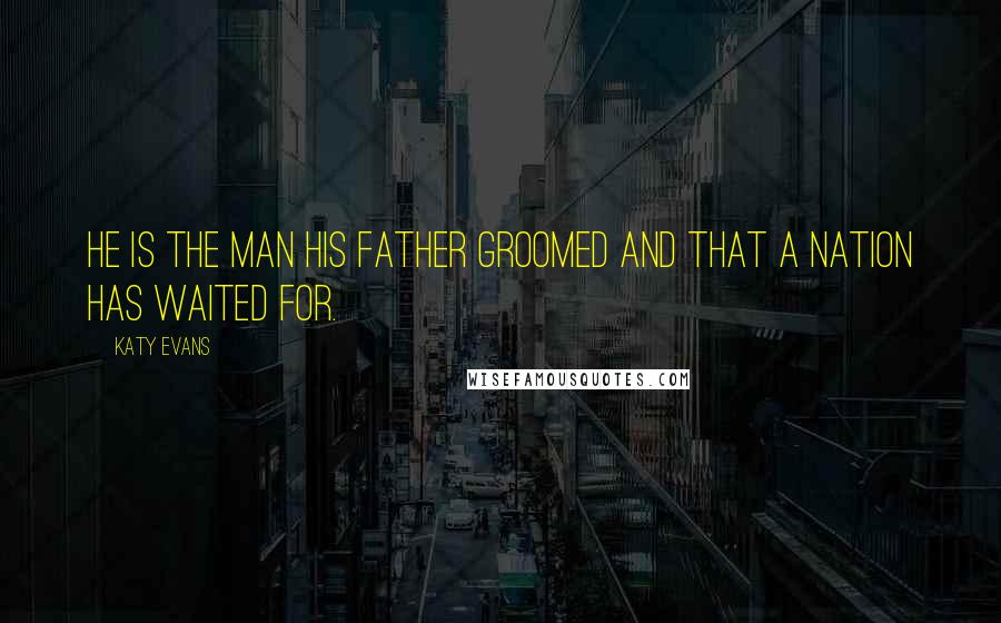 Katy Evans Quotes: He is the man his father groomed and that a nation has waited for.