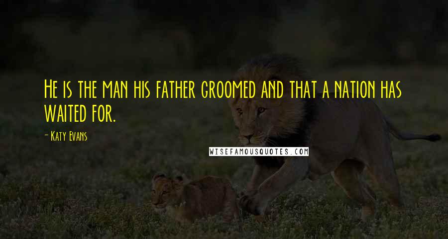 Katy Evans Quotes: He is the man his father groomed and that a nation has waited for.