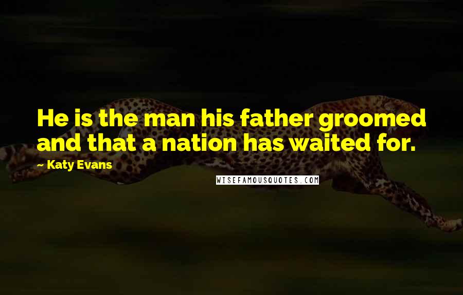 Katy Evans Quotes: He is the man his father groomed and that a nation has waited for.