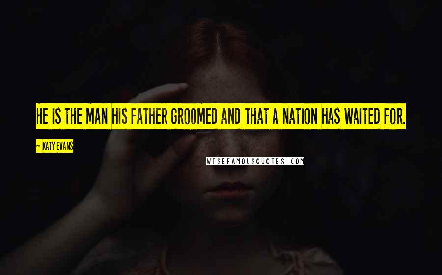 Katy Evans Quotes: He is the man his father groomed and that a nation has waited for.