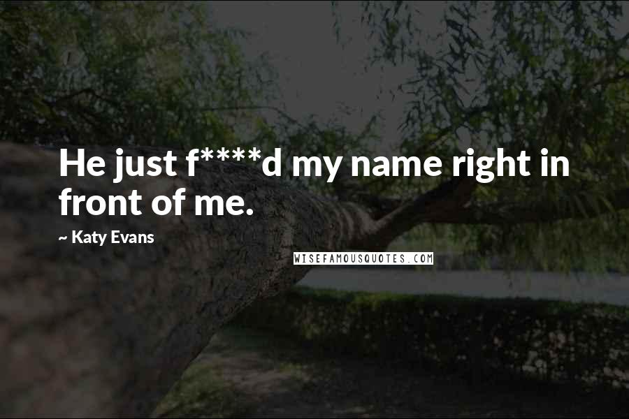 Katy Evans Quotes: He just f****d my name right in front of me.