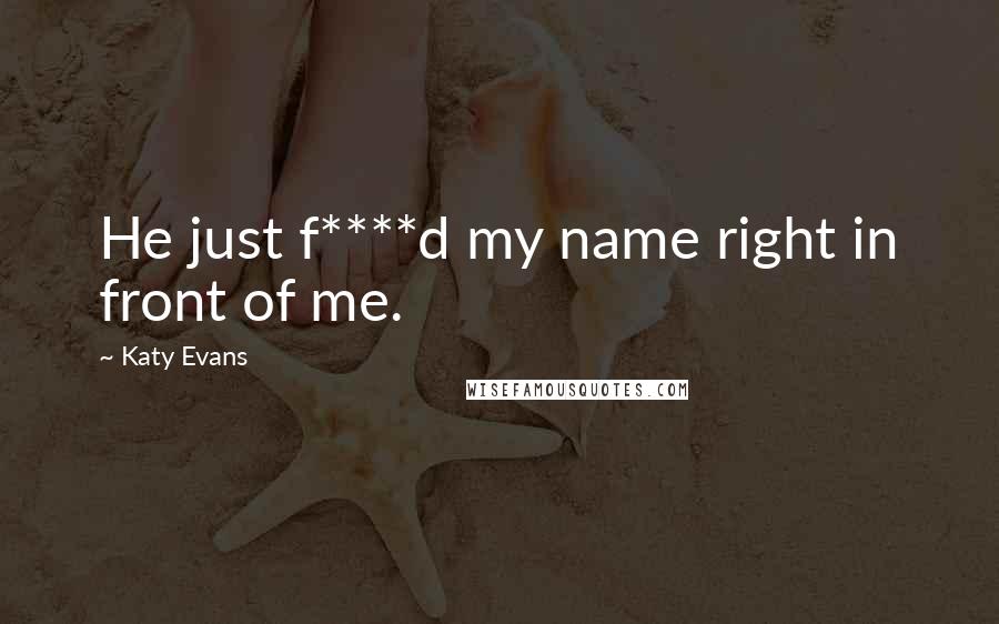 Katy Evans Quotes: He just f****d my name right in front of me.