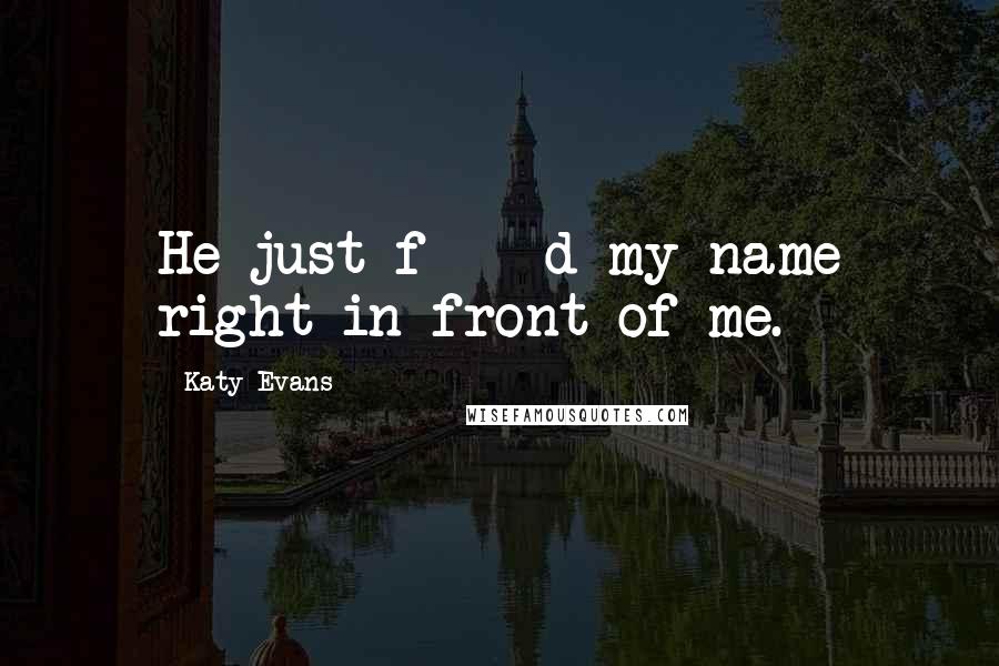 Katy Evans Quotes: He just f****d my name right in front of me.