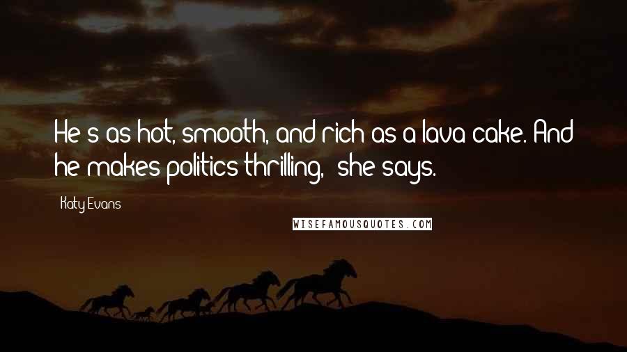 Katy Evans Quotes: He's as hot, smooth, and rich as a lava cake. And he makes politics thrilling," she says.